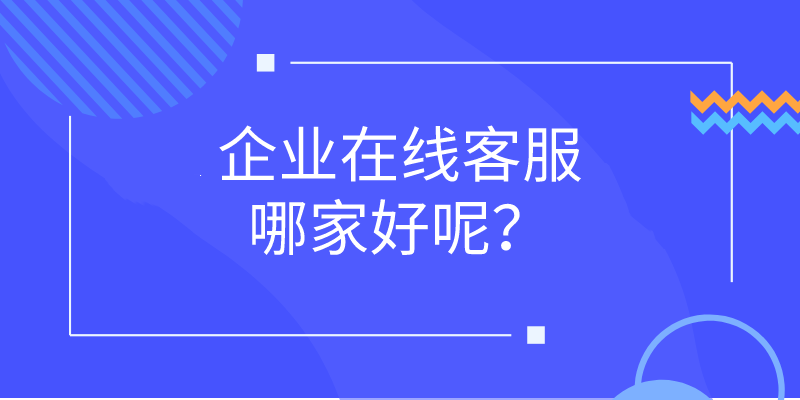 企业在线客服哪家好呢？