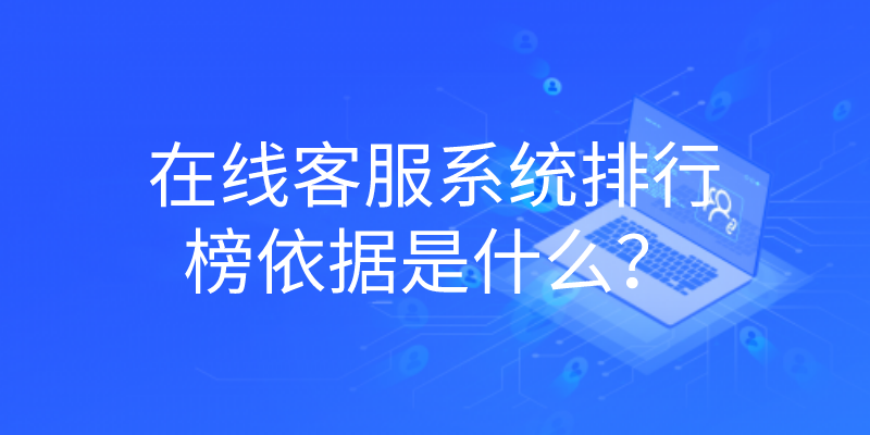 在线客服系统排行榜依据是什么？