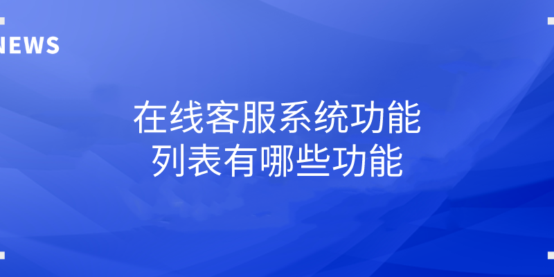 在线客服系统功能列表有哪些功能