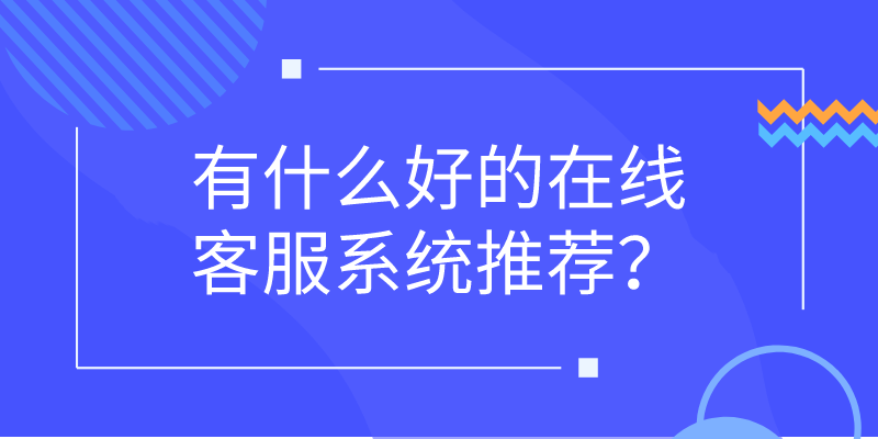 有什么好的在线客服系统推荐？