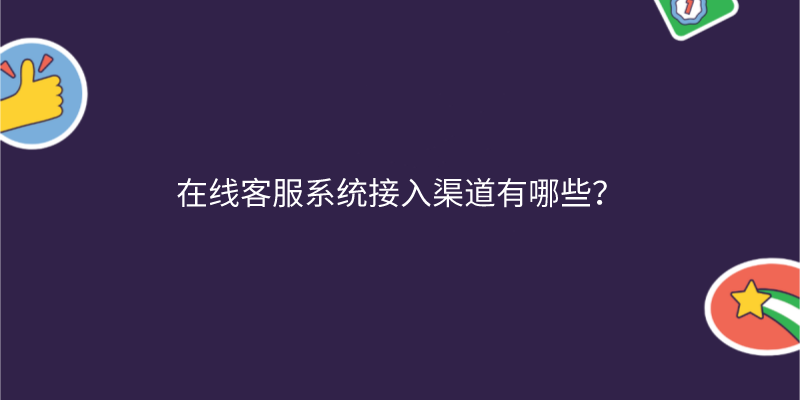 在线客服系统接入渠道有哪些？