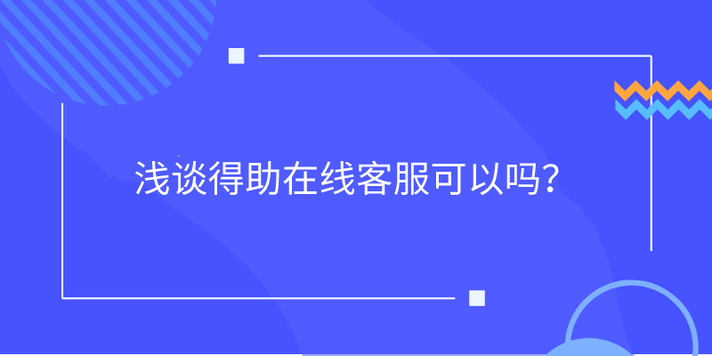 浅谈得助在线客服可以吗？