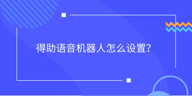 得助语音机器人怎么设置？ | 得助·智能交互