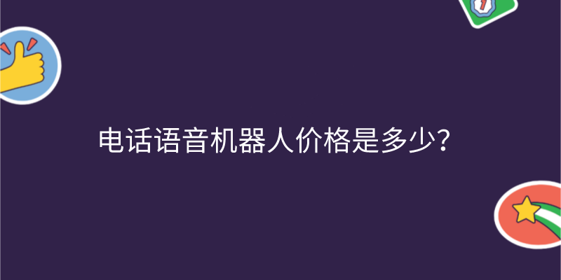  电话语音机器人价格是多少？ | 得助·智能交互