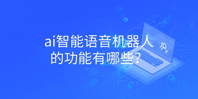  ai智能语音机器人的功能有哪些？ | 得助·智能交互