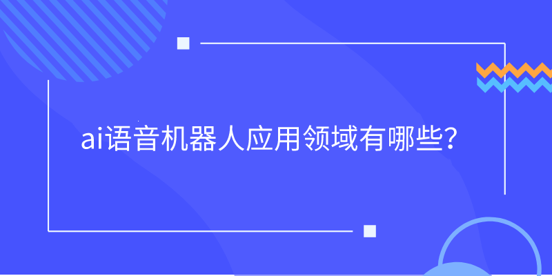  ai语音机器人应用领域有哪些？ | 得助·智能交互