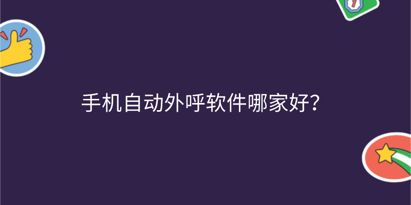 手机自动外呼软件哪家好？ | 得助·智能交互