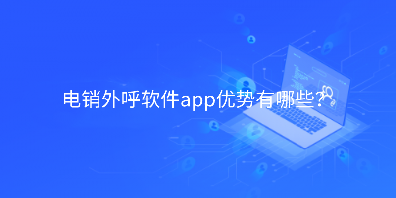 电销外呼软件app优势有哪些？ | 得助·智能交互