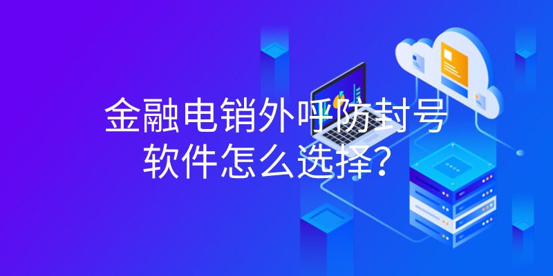 金融电销外呼防封号软件怎么选择？