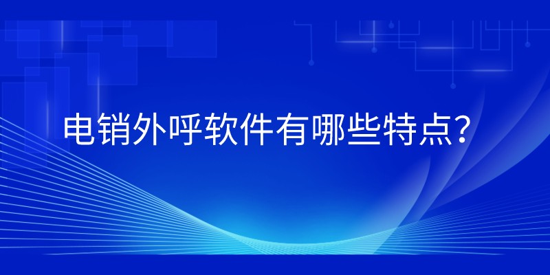  电销外呼软件有哪些特点？