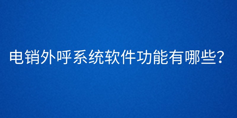 电销外呼系统软件功能有哪些？ | 得助·智能交互