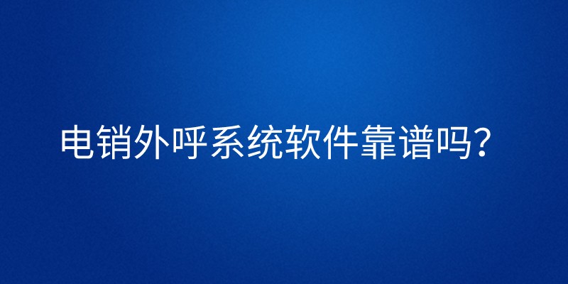 电销外呼系统软件靠谱吗？