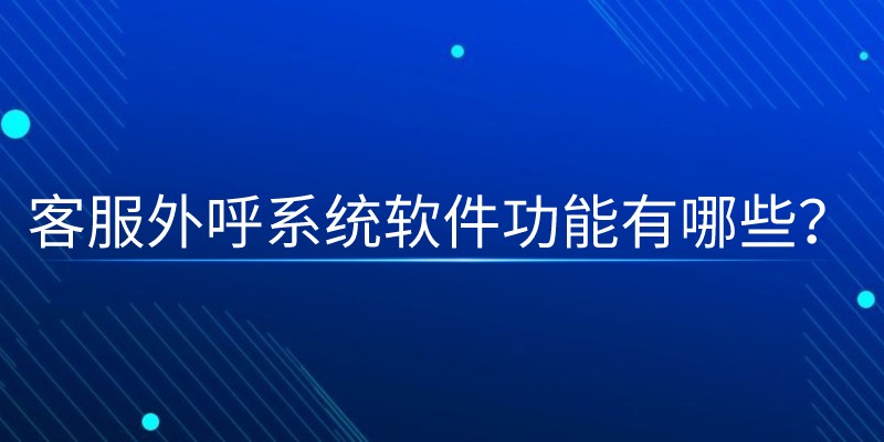 客服外呼系统软件功能有哪些？ | 得助·智能交互