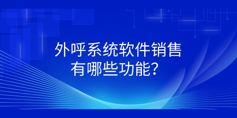 外呼系统软件销售有哪些功能？