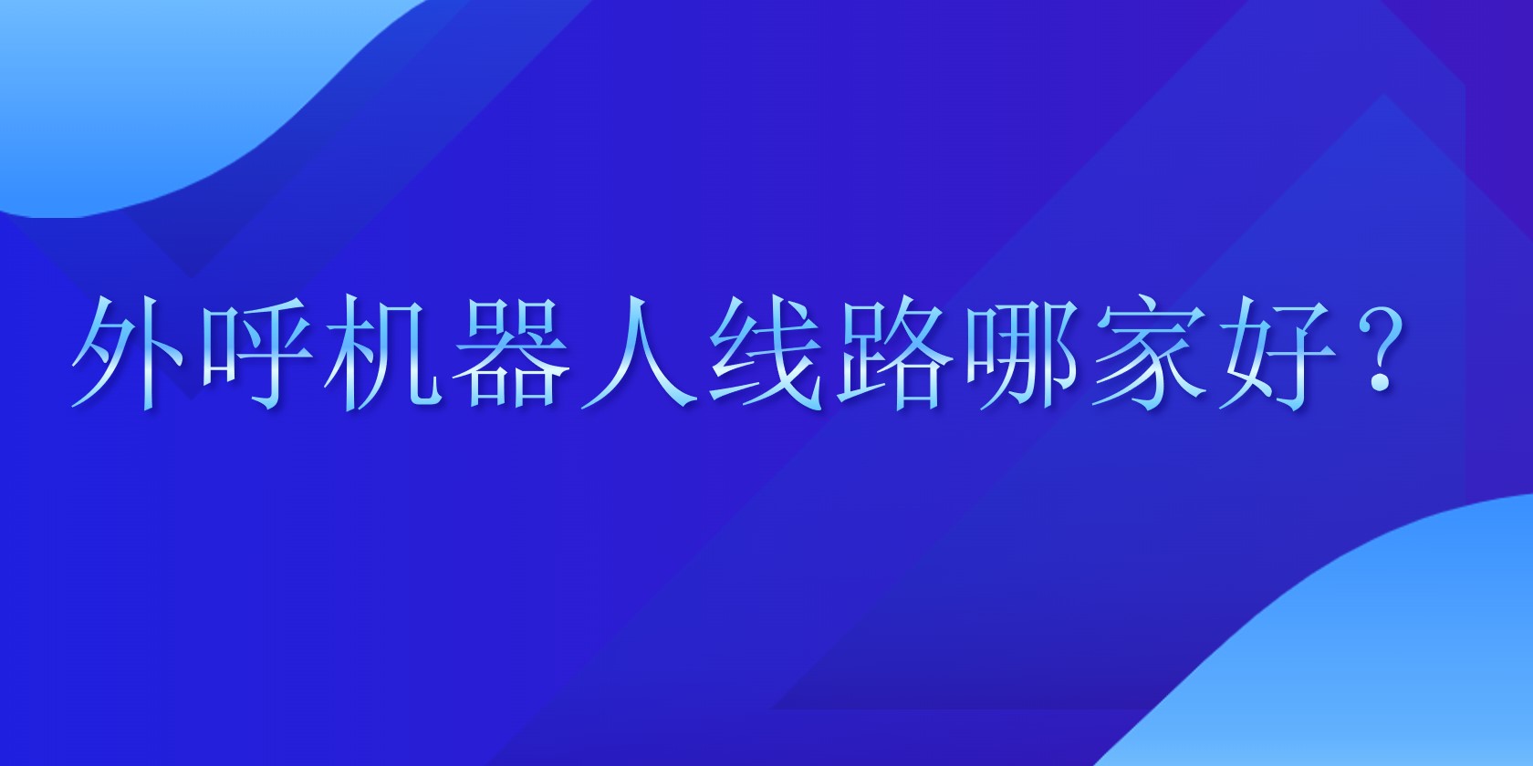 外呼机器人线路哪家好？ | 得助·智能交互