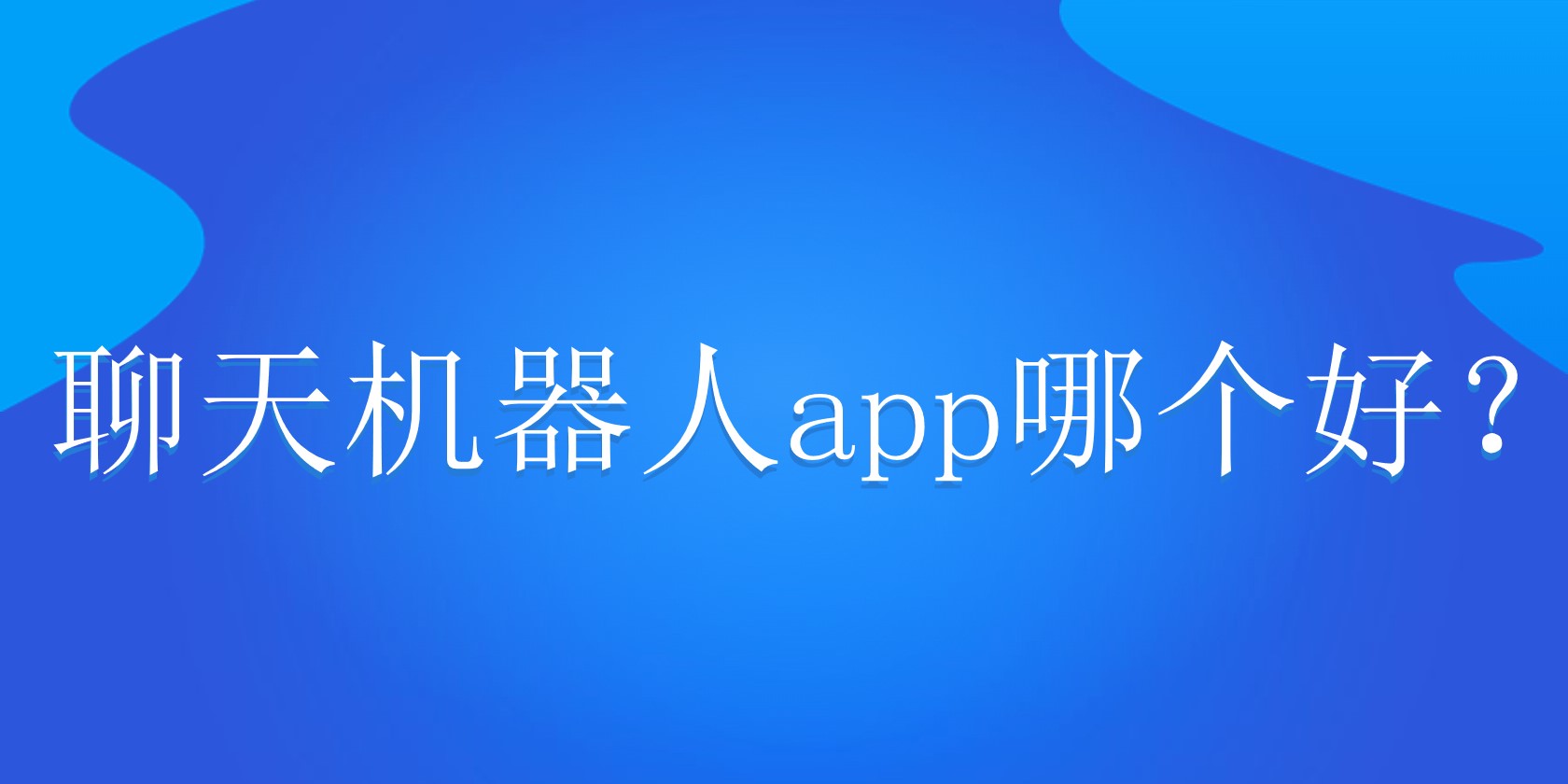  聊天机器人app哪个好？ 