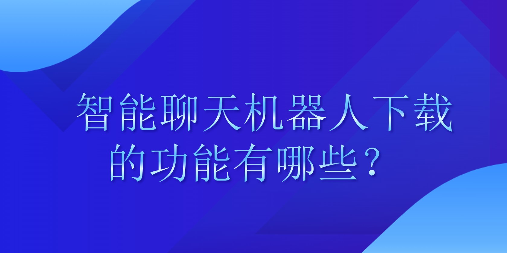 智能聊天机器人下载的功能有哪些？ | 得助·智能交互