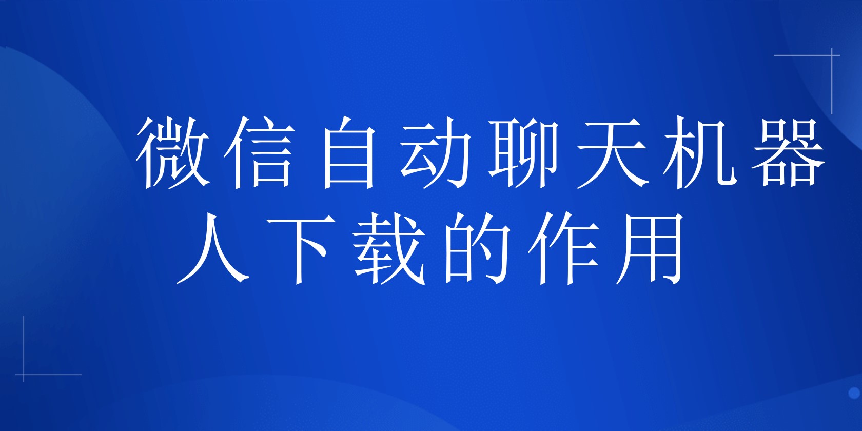 微信自动聊天机器人下载的作用 | 得助·智能交互