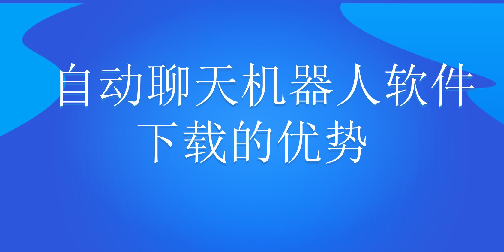  自动聊天机器人软件下载的优势 | 得助·智能交互