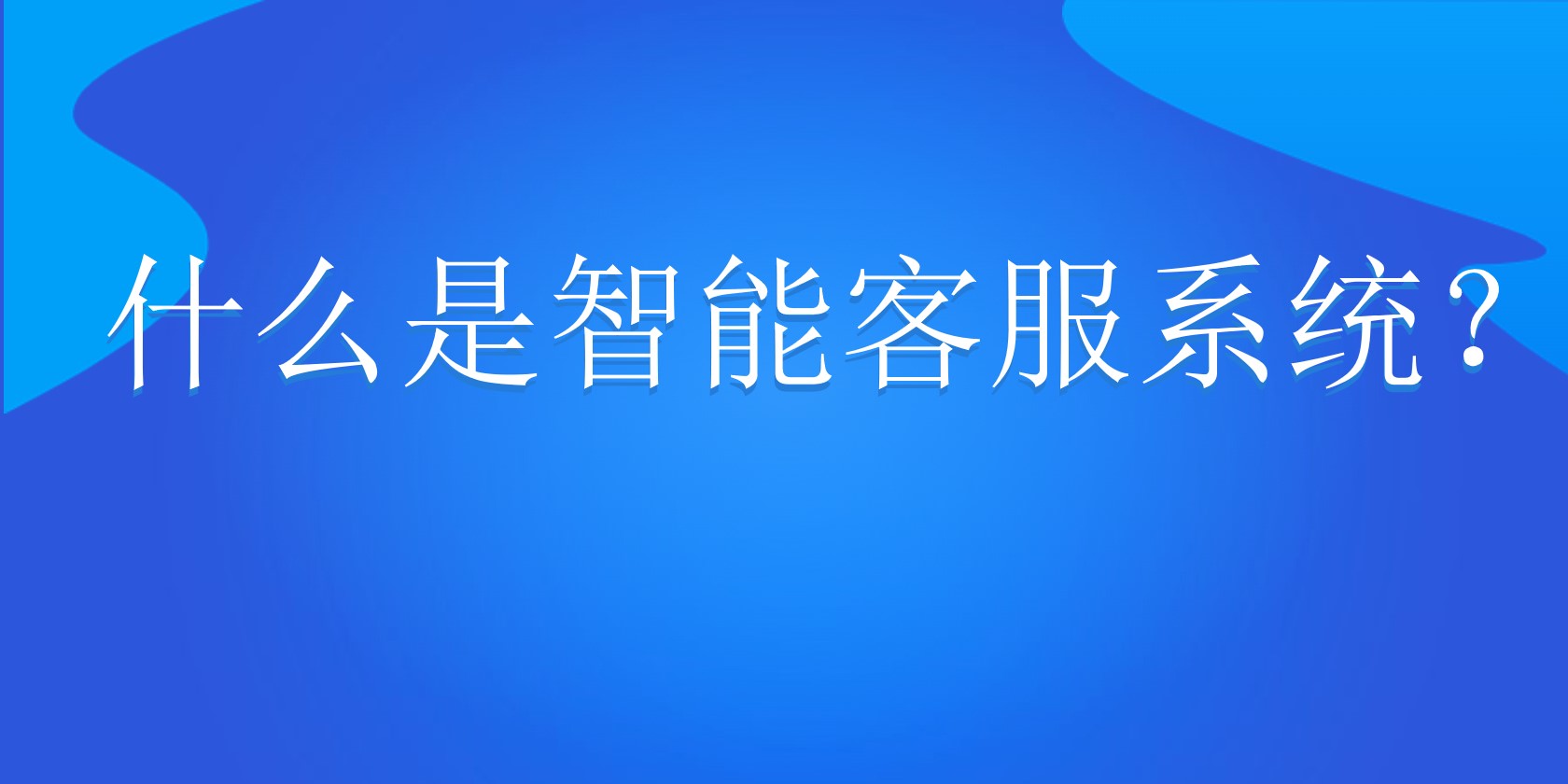 什么是智能客服系统？ | 得助·智能交互