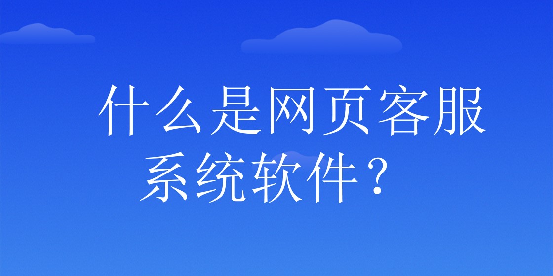 什么是网页客服系统软件？ | 得助·智能交互