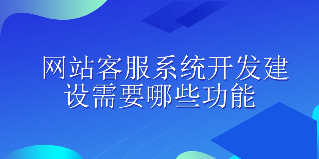 网站客服系统开发建设需要哪些功能