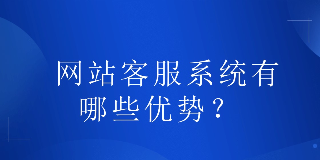 网站客服系统有哪些优势？  