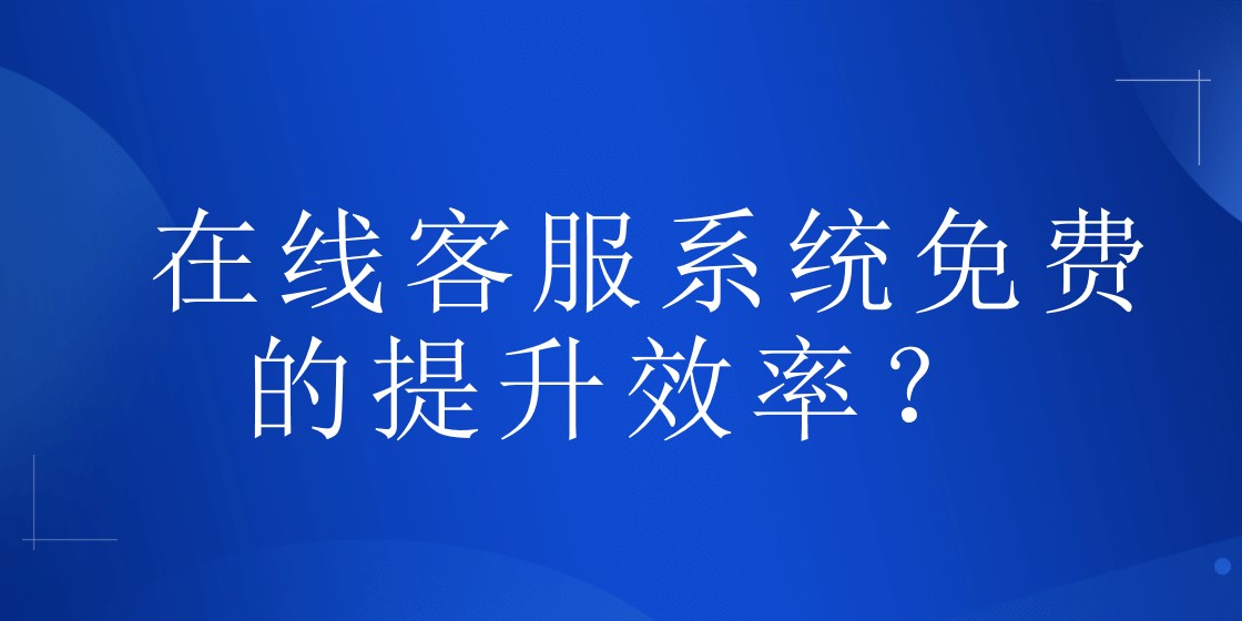 在线客服系统免费的提升效率？ | 得助·智能交互