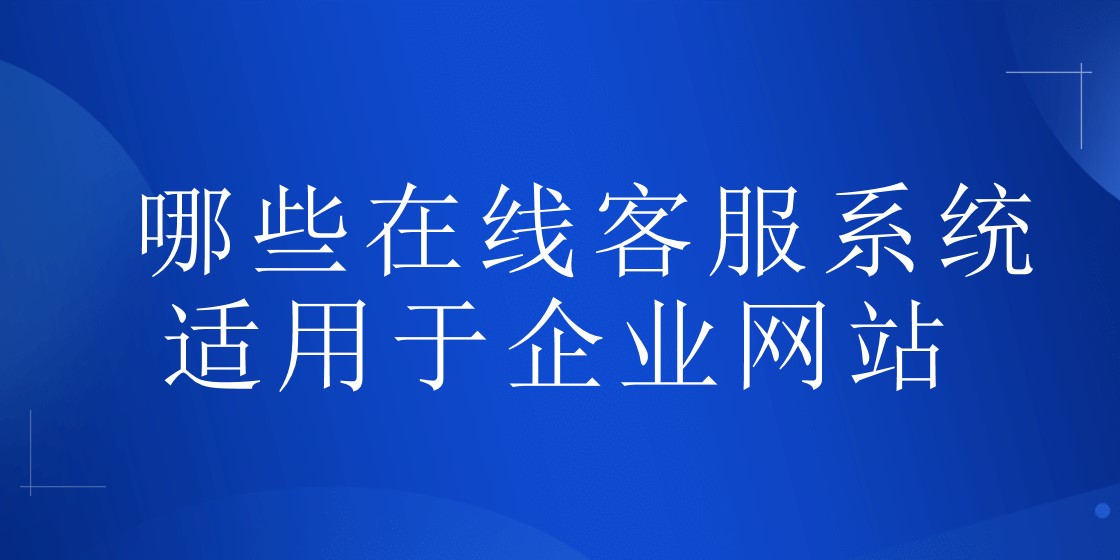 哪些在线客服系统适用于企业网站 | 得助·智能交互