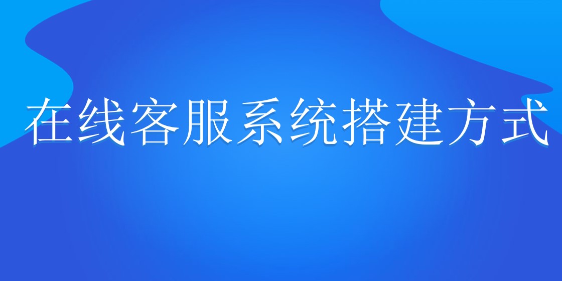 在线客服系统搭建方式 | 得助·智能交互