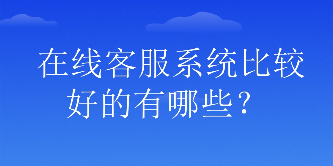 在线客服系统比较好的有哪些？