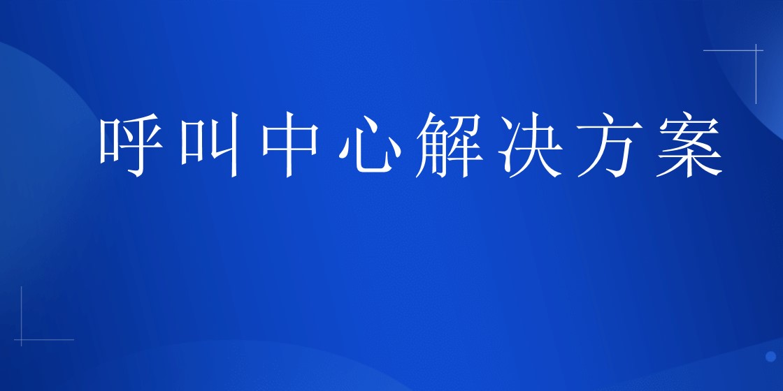 呼叫中心解决方案 | 得助·智能交互