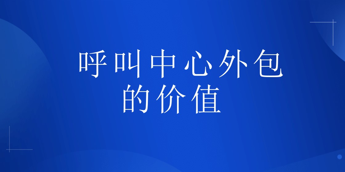 呼叫中心外包的价值 | 得助·智能交互