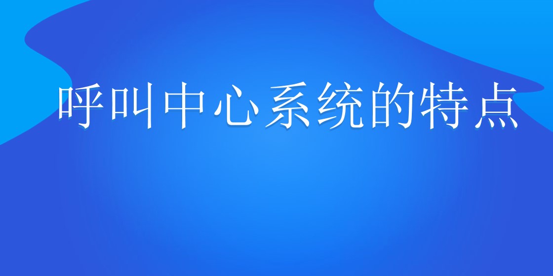 呼叫中心系统的特点 | 得助·智能交互