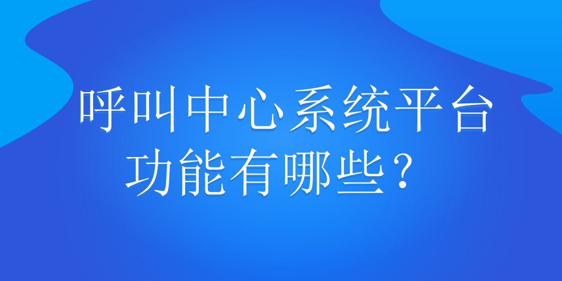 呼叫中心系统平台功能有哪些？ 