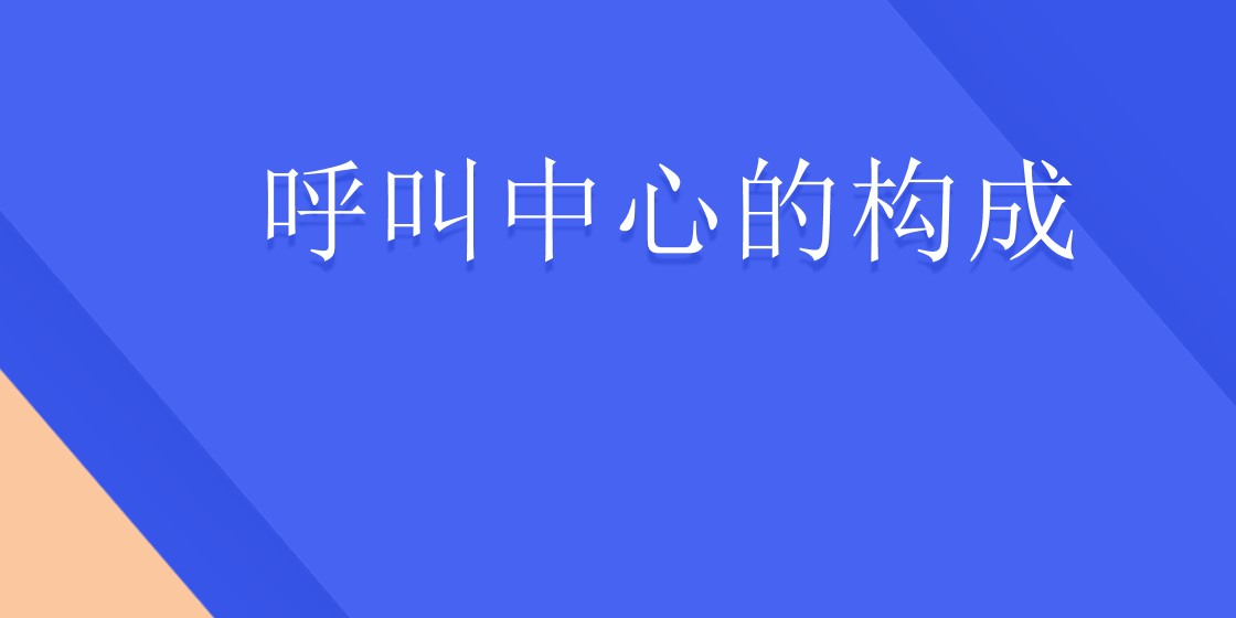 呼叫中心的构成 | 得助·智能交互