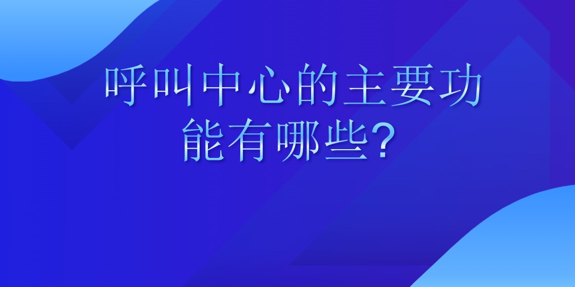 呼叫中心的主要功能有哪些?