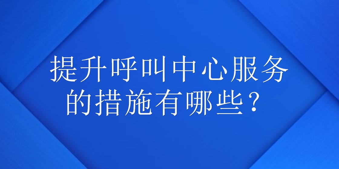 提升呼叫中心服务的措施有哪些？