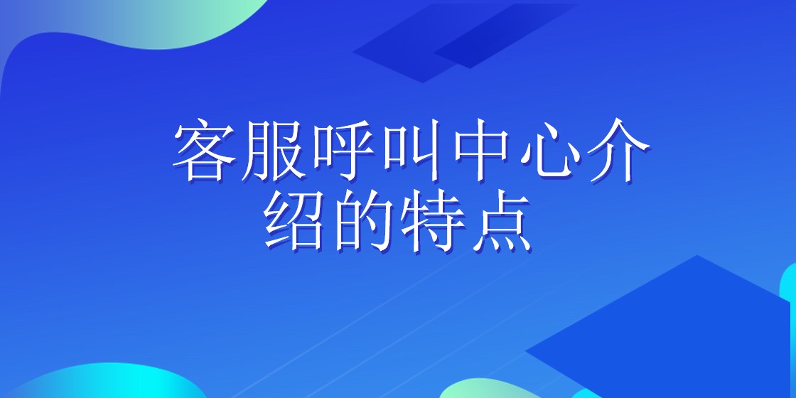  客服呼叫中心介绍的特点