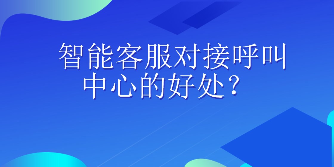 智能客服对接呼叫中心的好处？