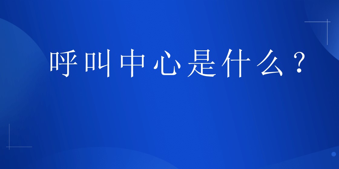 呼叫中心是什么？ | 得助·智能交互