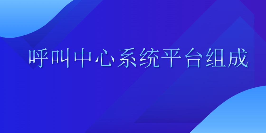 呼叫中心系统平台组成 | 得助·智能交互