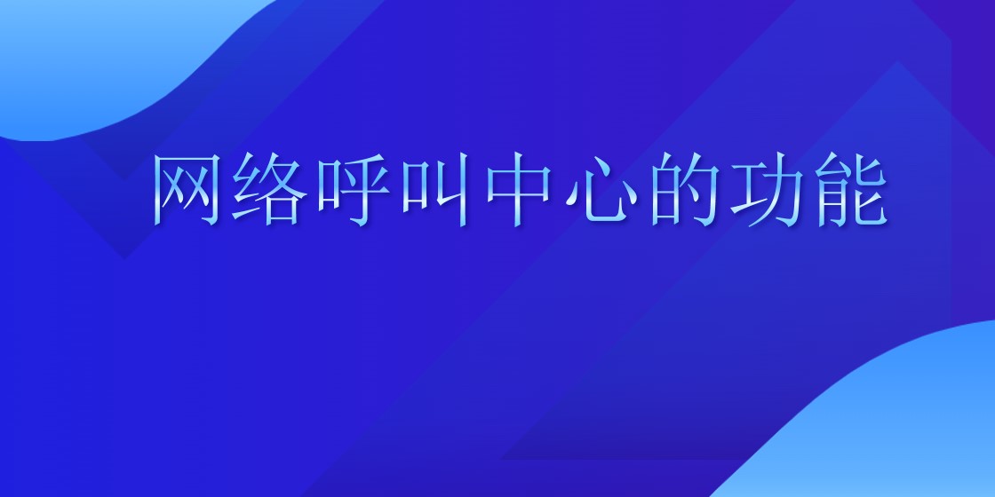 网络呼叫中心的功能 | 得助·智能交互