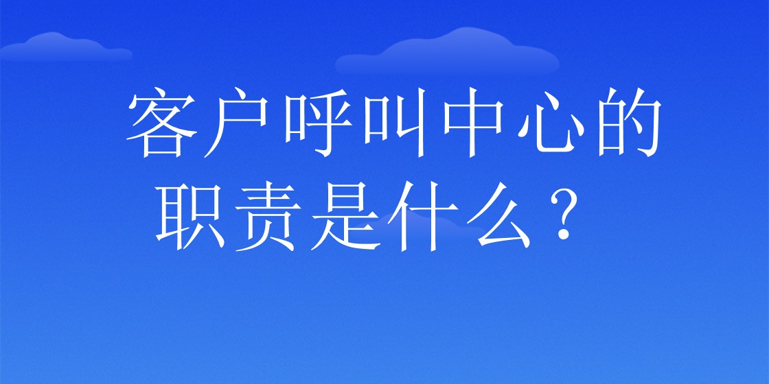 客户呼叫中心的职责是什么？