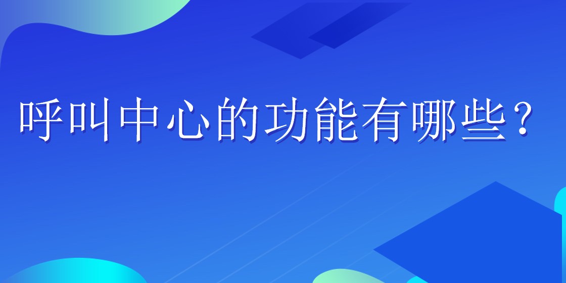 呼叫中心的功能有哪些？ | 得助·智能交互