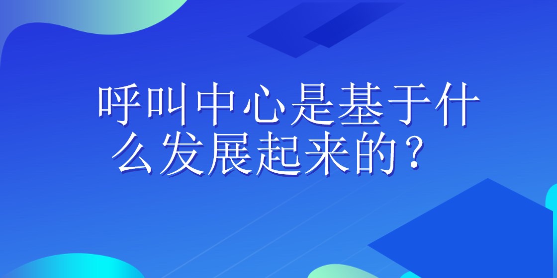 呼叫中心是基于什么发展起来的？