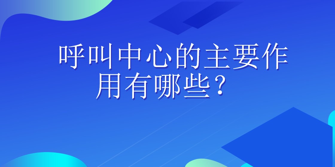 呼叫中心的主要作用有哪些？