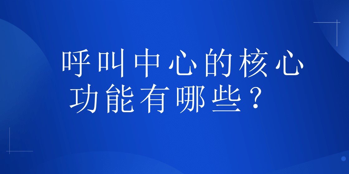 呼叫中心的核心功能有哪些？