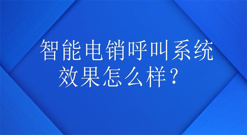 智能电销呼叫系统效果怎么样？