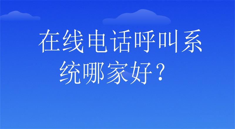 在线电话呼叫系统哪家好？